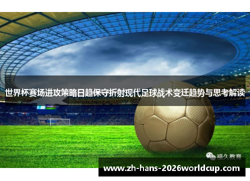世界杯赛场进攻策略日趋保守折射现代足球战术变迁趋势与思考解读