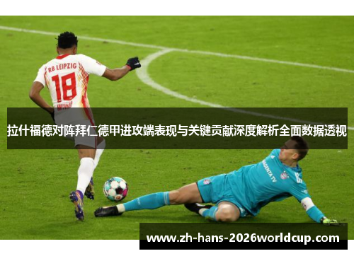 拉什福德对阵拜仁德甲进攻端表现与关键贡献深度解析全面数据透视