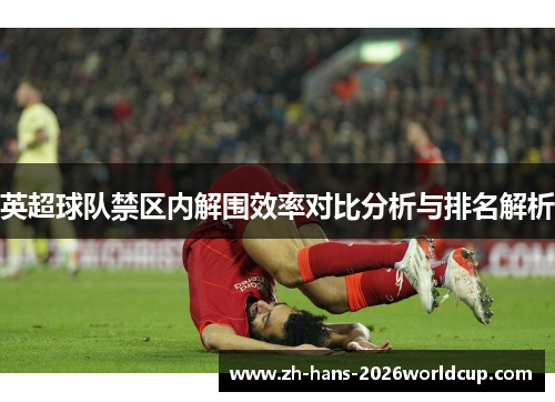 英超球队禁区内解围效率对比分析与排名解析