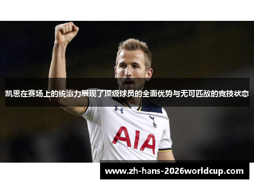 凯恩在赛场上的统治力展现了顶级球员的全面优势与无可匹敌的竞技状态