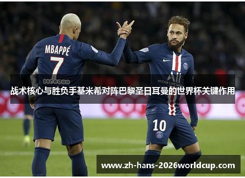 战术核心与胜负手基米希对阵巴黎圣日耳曼的世界杯关键作用