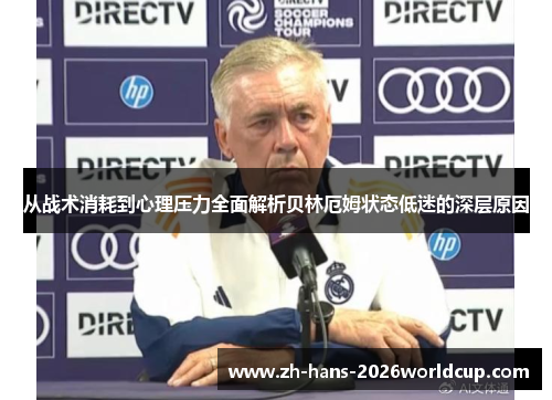从战术消耗到心理压力全面解析贝林厄姆状态低迷的深层原因