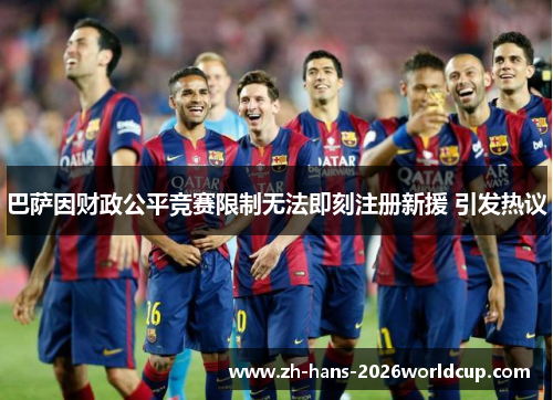 巴萨因财政公平竞赛限制无法即刻注册新援 引发热议