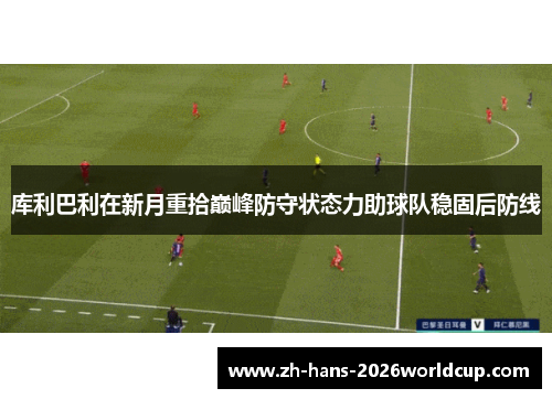 库利巴利在新月重拾巅峰防守状态力助球队稳固后防线