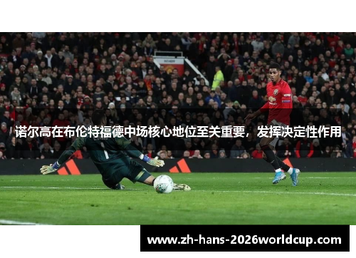 诺尔高在布伦特福德中场核心地位至关重要，发挥决定性作用