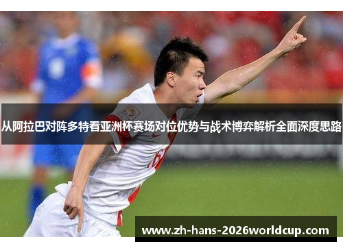 从阿拉巴对阵多特看亚洲杯赛场对位优势与战术博弈解析全面深度思路