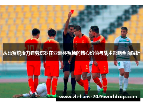 从比赛统治力看劳塔罗在亚洲杯赛场的核心价值与战术影响全面解析