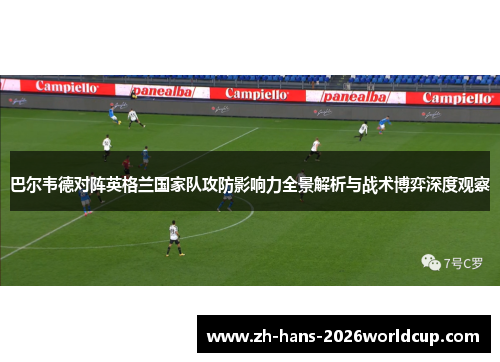 巴尔韦德对阵英格兰国家队攻防影响力全景解析与战术博弈深度观察