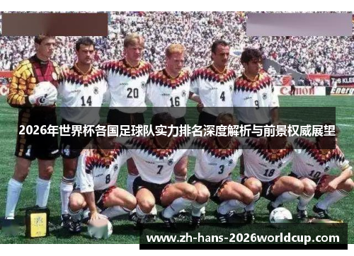 2026年世界杯各国足球队实力排名深度解析与前景权威展望
