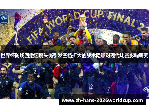 世界杯防线回撤速度失衡引发空档扩大的战术隐患对现代比赛影响研究