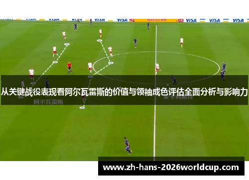 从关键战役表现看阿尔瓦雷斯的价值与领袖成色评估全面分析与影响力