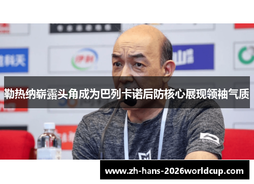勒热纳崭露头角成为巴列卡诺后防核心展现领袖气质