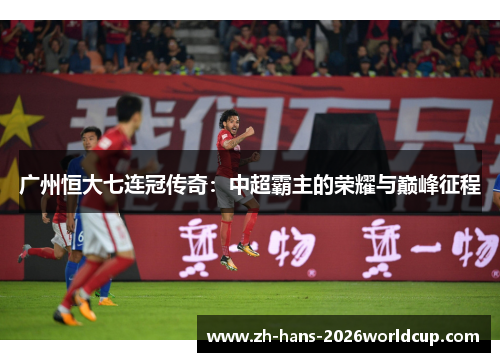 广州恒大七连冠传奇：中超霸主的荣耀与巅峰征程