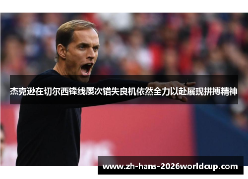 杰克逊在切尔西锋线屡次错失良机依然全力以赴展现拼搏精神