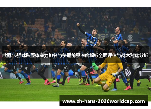欧冠16强球队整体实力排名与争冠前景深度解析全面评估与战术对比分析