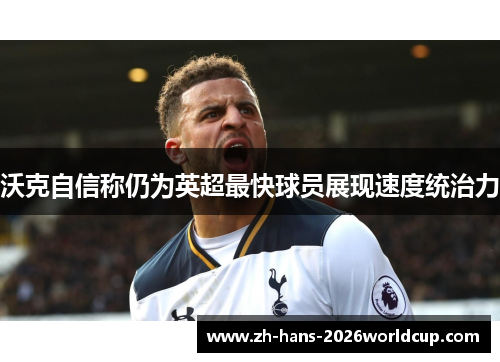 沃克自信称仍为英超最快球员展现速度统治力