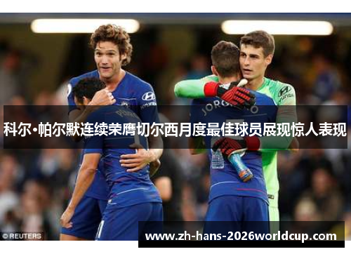 科尔·帕尔默连续荣膺切尔西月度最佳球员展现惊人表现